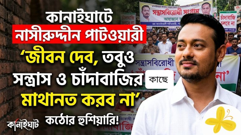 কানাইঘাটে নাসীরুদ্দীন পাটওয়ারী: 'জীবন দেব, তবুও সন্ত্রাস ও চাঁদাবাজির কাছে মাথানত করব না'